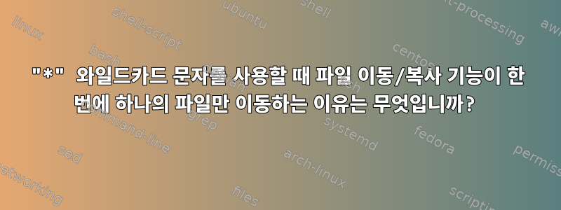 "*" 와일드카드 문자를 사용할 때 파일 이동/복사 기능이 한 번에 하나의 파일만 이동하는 이유는 무엇입니까?