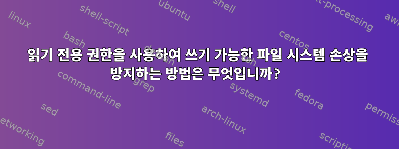 읽기 전용 권한을 사용하여 쓰기 가능한 파일 시스템 손상을 방지하는 방법은 무엇입니까?