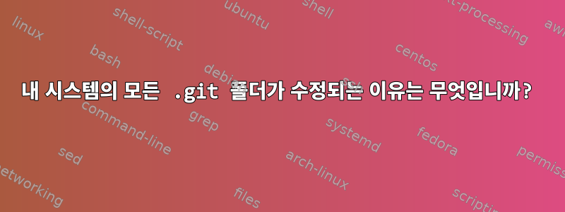 내 시스템의 모든 .git 폴더가 수정되는 이유는 무엇입니까?