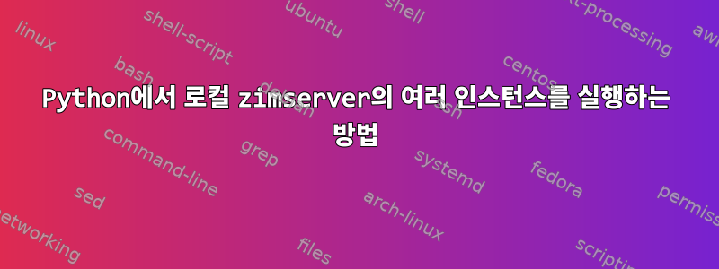 Python에서 로컬 zimserver의 여러 인스턴스를 실행하는 방법