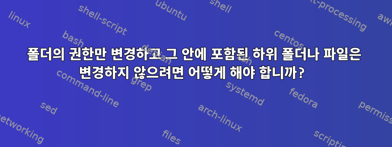 폴더의 권한만 변경하고 그 안에 포함된 하위 폴더나 파일은 변경하지 않으려면 어떻게 해야 합니까?