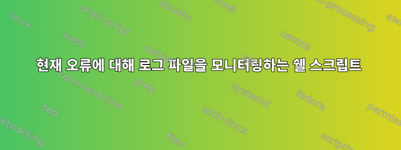 현재 오류에 대해 로그 파일을 모니터링하는 쉘 스크립트