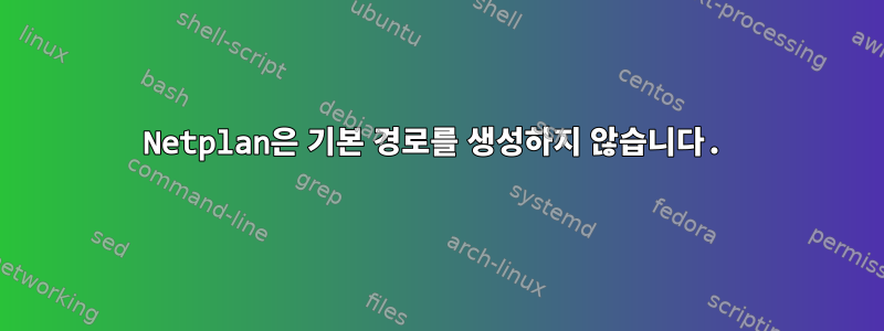 Netplan은 기본 경로를 생성하지 않습니다.