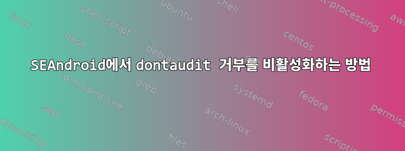 SEAndroid에서 dontaudit 거부를 비활성화하는 방법