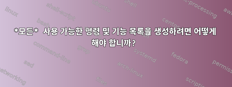 *모든* 사용 가능한 명령 및 기능 목록을 생성하려면 어떻게 해야 합니까?