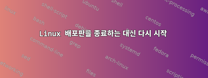 Linux 배포판을 종료하는 대신 다시 시작