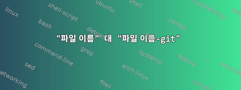 "파일 이름" 대 "파일 이름-git"