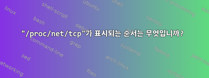 "/proc/net/tcp"가 표시되는 순서는 무엇입니까?