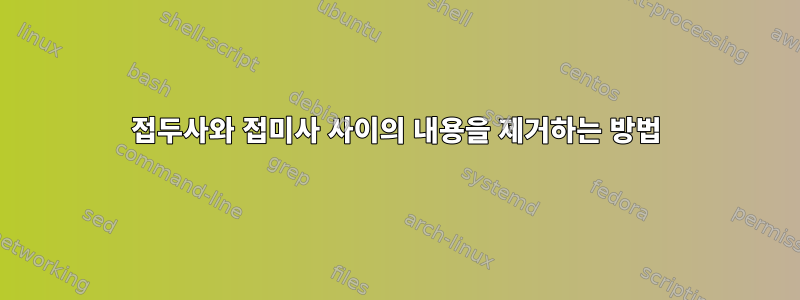 접두사와 접미사 사이의 내용을 제거하는 방법