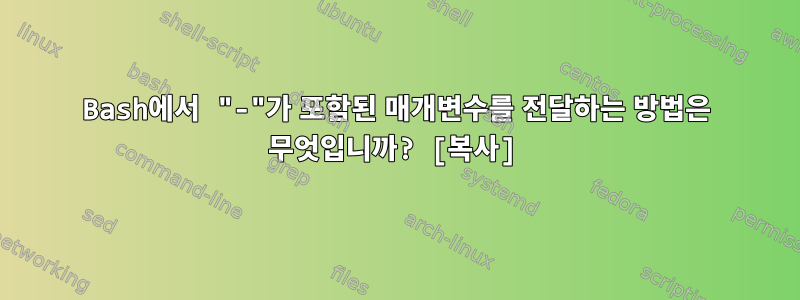 Bash에서 "-"가 포함된 매개변수를 전달하는 방법은 무엇입니까? [복사]