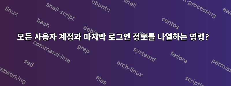 모든 사용자 계정과 마지막 로그인 정보를 나열하는 명령?