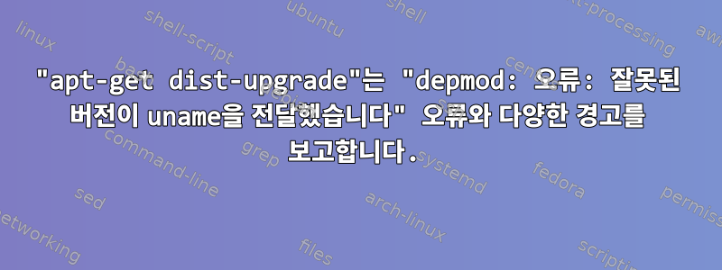 "apt-get dist-upgrade"는 "depmod: 오류: 잘못된 버전이 uname을 전달했습니다" 오류와 다양한 경고를 보고합니다.