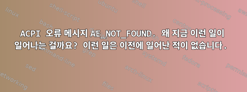 ACPI 오류 메시지 AE_NOT_FOUND. 왜 지금 이런 일이 일어나는 걸까요? 이런 일은 이전에 일어난 적이 없습니다.