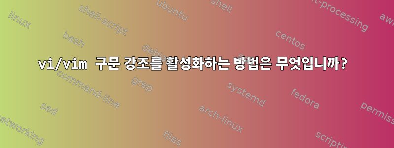 vi/vim 구문 강조를 활성화하는 방법은 무엇입니까?