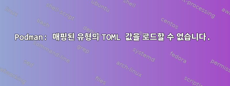 Podman: 매핑된 유형의 TOML 값을 로드할 수 없습니다.