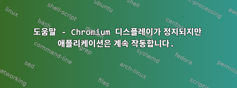 도움말 - Chromium 디스플레이가 정지되지만 애플리케이션은 계속 작동합니다.