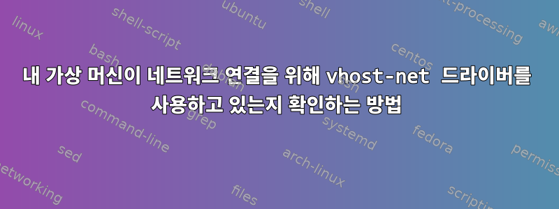 내 가상 머신이 네트워크 연결을 위해 vhost-net 드라이버를 사용하고 있는지 확인하는 방법