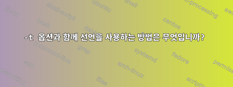 -t 옵션과 함께 선언을 사용하는 방법은 무엇입니까?