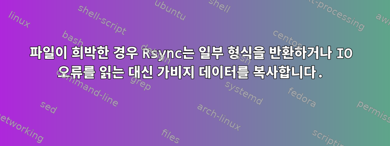 파일이 희박한 경우 Rsync는 일부 형식을 반환하거나 IO 오류를 읽는 대신 가비지 데이터를 복사합니다.