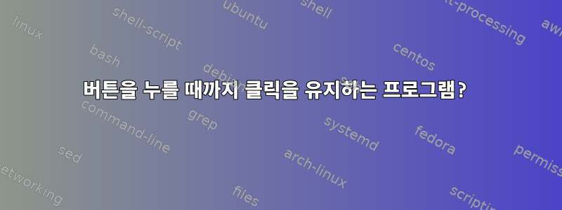 버튼을 누를 때까지 클릭을 유지하는 프로그램?