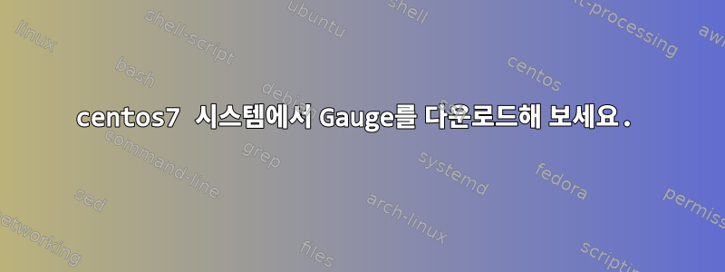 centos7 시스템에서 Gauge를 다운로드해 보세요.