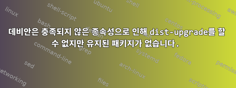 데비안은 충족되지 않은 종속성으로 인해 dist-upgrade를 할 수 없지만 유지된 패키지가 없습니다.