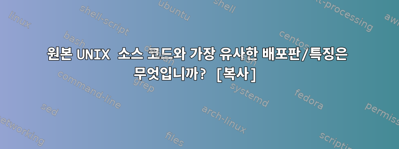 원본 UNIX 소스 코드와 가장 유사한 배포판/특징은 무엇입니까? [복사]