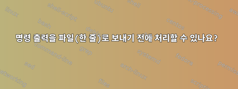 명령 출력을 파일(한 줄)로 보내기 전에 처리할 수 있나요?