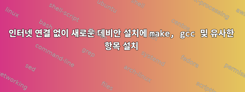 인터넷 연결 없이 새로운 데비안 설치에 make, gcc 및 유사한 항목 설치