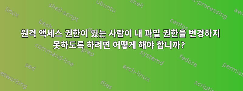 원격 액세스 권한이 있는 사람이 내 파일 권한을 변경하지 못하도록 하려면 어떻게 해야 합니까?