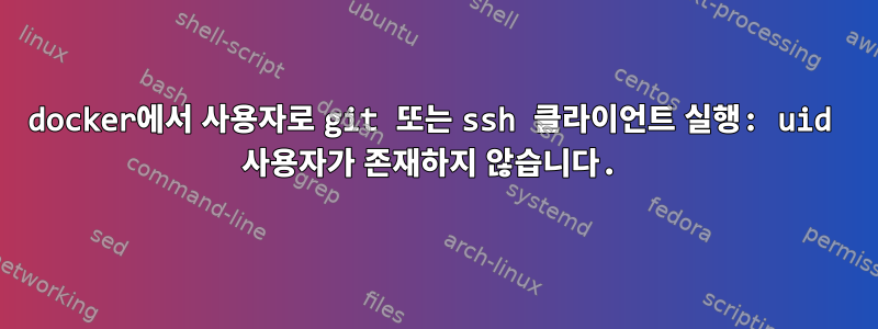 docker에서 사용자로 git 또는 ssh 클라이언트 실행: uid 사용자가 존재하지 않습니다.