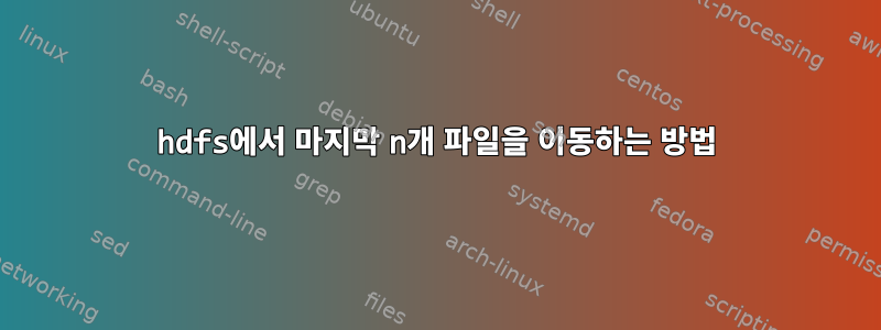 hdfs에서 마지막 n개 파일을 이동하는 방법