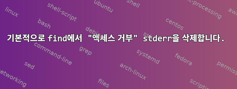 기본적으로 find에서 "액세스 거부" stderr을 삭제합니다.