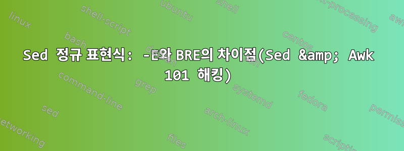 Sed 정규 표현식: -E와 BRE의 차이점(Sed &amp; Awk 101 해킹)