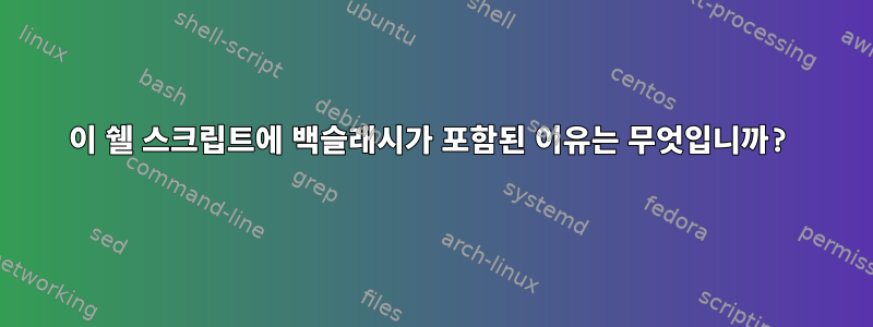 이 쉘 스크립트에 백슬래시가 포함된 이유는 무엇입니까?