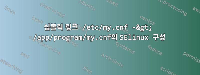 심볼릭 링크 /etc/my.cnf -&gt; /app/program/my.cnf의 SElinux 구성