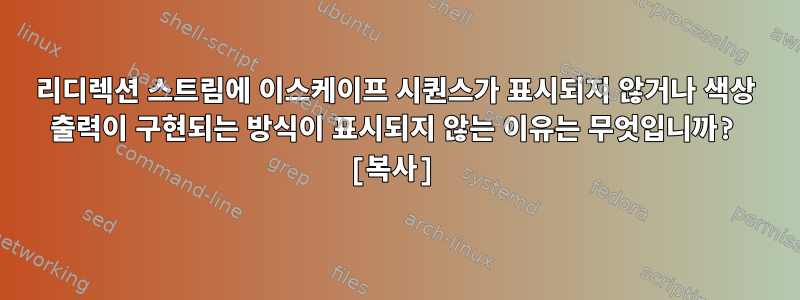 리디렉션 스트림에 이스케이프 시퀀스가 ​​표시되지 않거나 색상 출력이 구현되는 방식이 표시되지 않는 이유는 무엇입니까? [복사]