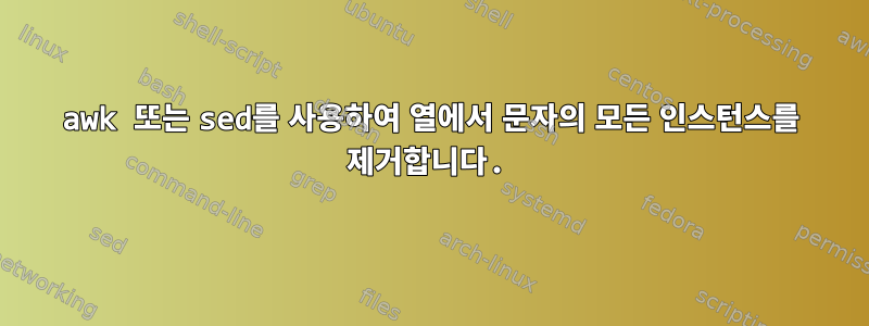 awk 또는 sed를 사용하여 열에서 문자의 모든 인스턴스를 제거합니다.