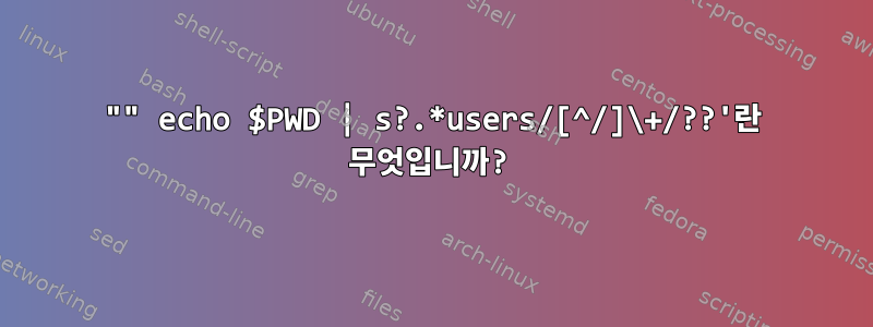 "" echo $PWD | s?.*users/[^/]\+/??'란 무엇입니까?