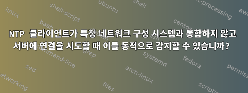 NTP 클라이언트가 특정 네트워크 구성 시스템과 통합하지 않고 서버에 연결을 시도할 때 이를 동적으로 감지할 수 있습니까?