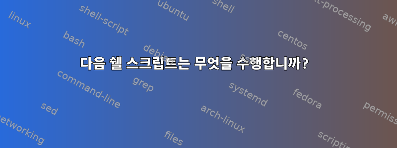 다음 쉘 스크립트는 무엇을 수행합니까?