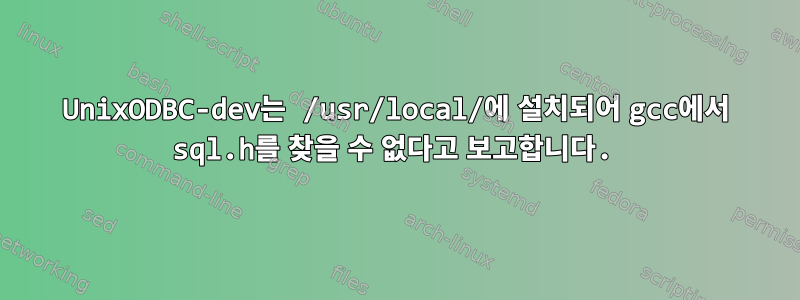 UnixODBC-dev는 /usr/local/에 설치되어 gcc에서 sql.h를 찾을 수 없다고 보고합니다.