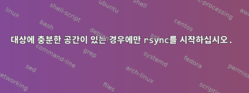 대상에 충분한 공간이 있는 경우에만 rsync를 시작하십시오.