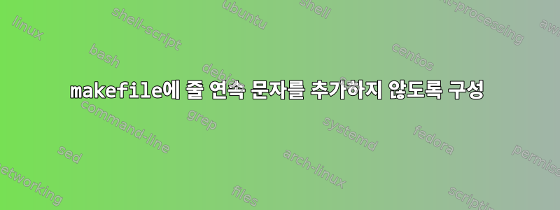 makefile에 줄 연속 문자를 추가하지 않도록 구성