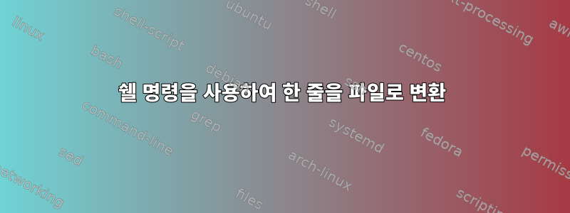 쉘 명령을 사용하여 한 줄을 파일로 변환