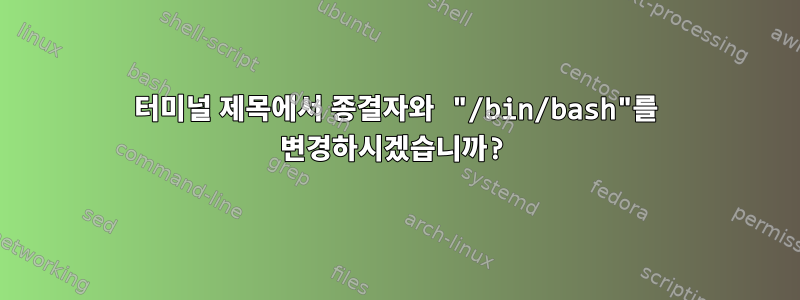 터미널 제목에서 종결자와 "/bin/bash"를 변경하시겠습니까?