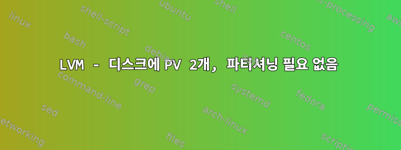 LVM - 디스크에 PV 2개, 파티셔닝 필요 없음