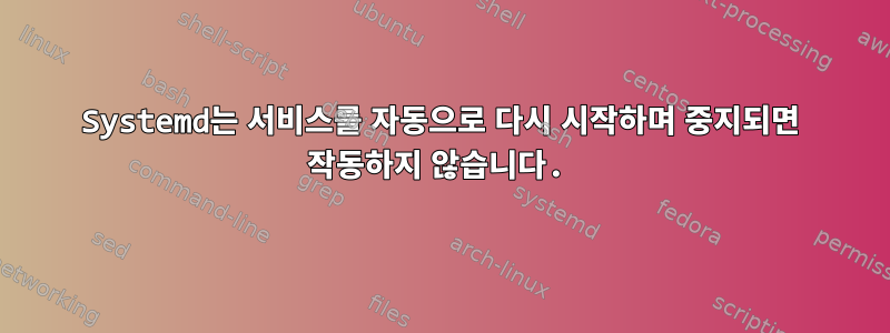 Systemd는 서비스를 자동으로 다시 시작하며 중지되면 작동하지 않습니다.