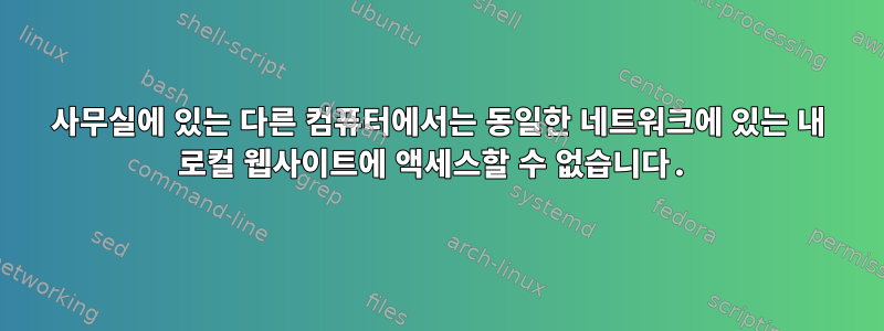 사무실에 있는 다른 컴퓨터에서는 동일한 네트워크에 있는 내 로컬 웹사이트에 액세스할 수 없습니다.