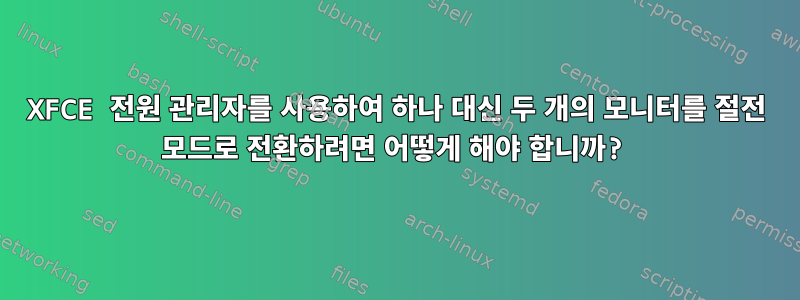 XFCE 전원 관리자를 사용하여 하나 대신 두 개의 모니터를 절전 모드로 전환하려면 어떻게 해야 합니까?